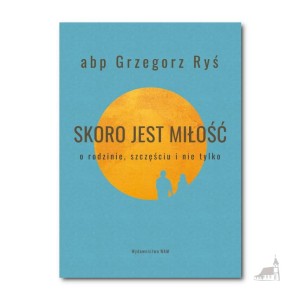 Skoro jest miłość. O rodzinie, szczęściu i nie tylko. abp Grzegorz Ryś