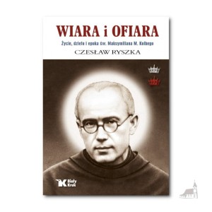 Wiara i ofiara. Życie, dzieło i epoka św. Maksymiliana M. Kolbego