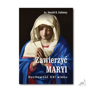 Zawierzyć Maryi. Duchowość XXI wieku – ks. Donald H. Calloway