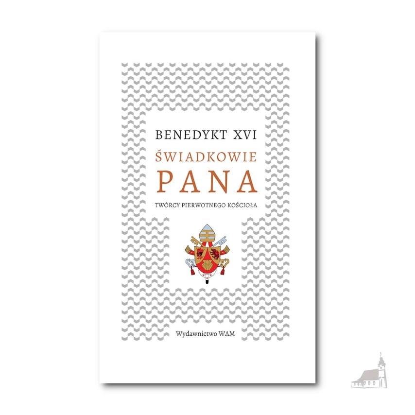 Świadkowie Pana. Twócy pierwotnego Kościoła. Benedykt XVI