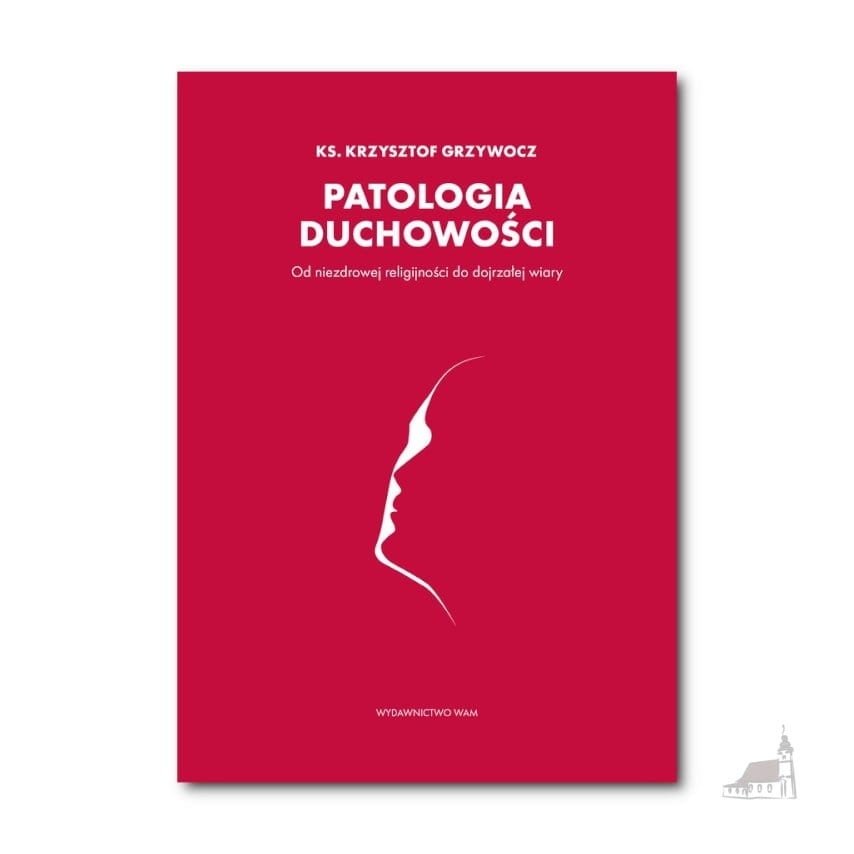 Patologia duchowości. Od niezdrowej religijności do dojrzałej wiary. ks. Krzysztof Grzywocz