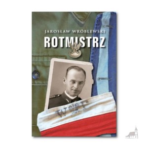 Rotmistrz. Barwna biografia Witolda Pileckiego. Jarosław Wróblewski