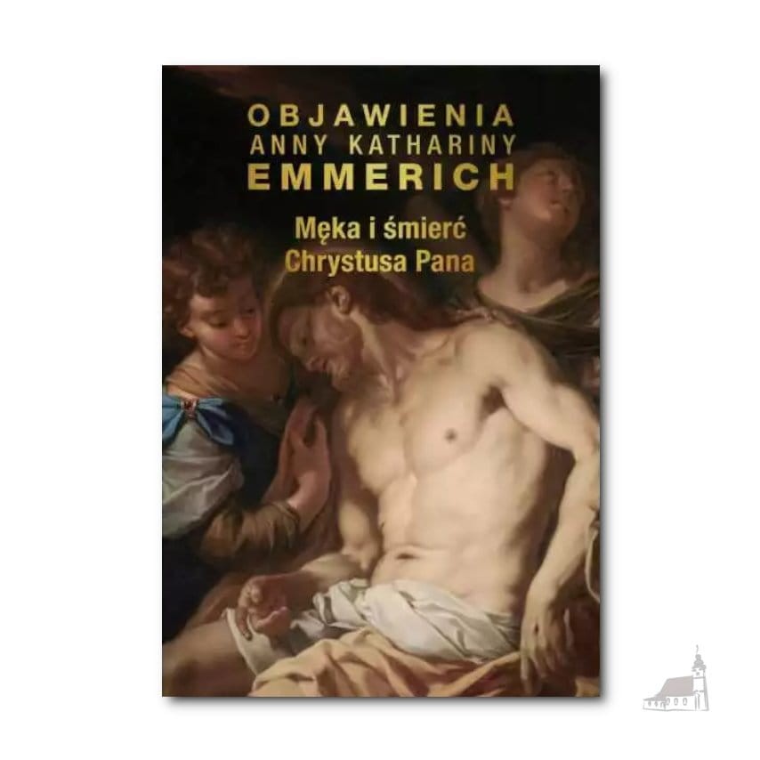 Męka I Śmierć Chrystusa Pana. bł. Anna Katharina Emmerich