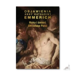 Męka i Śmierć Chrystusa Pana. bł. Anna Katharina Emmerich