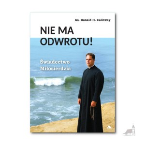 Nie ma odwrotu. Świadectwo Miłosierdzia. Ks. Donald H. Calloway