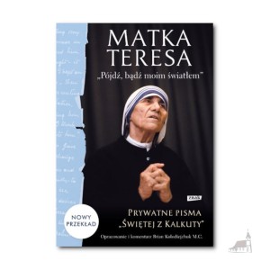 „Pójdź, bądź moim światłem”. Prywatne pisma „Świętej z Kalkuty”. Matka Teresa z Kalkuty