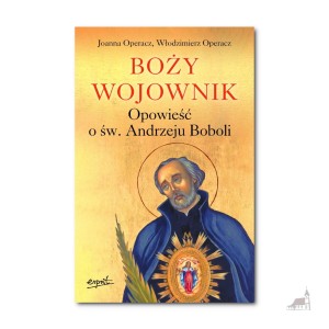 Boży wojownik. Opowieść o św. Andrzeju Boboli. Joanna Operacz,  Włodzimierz Operacz