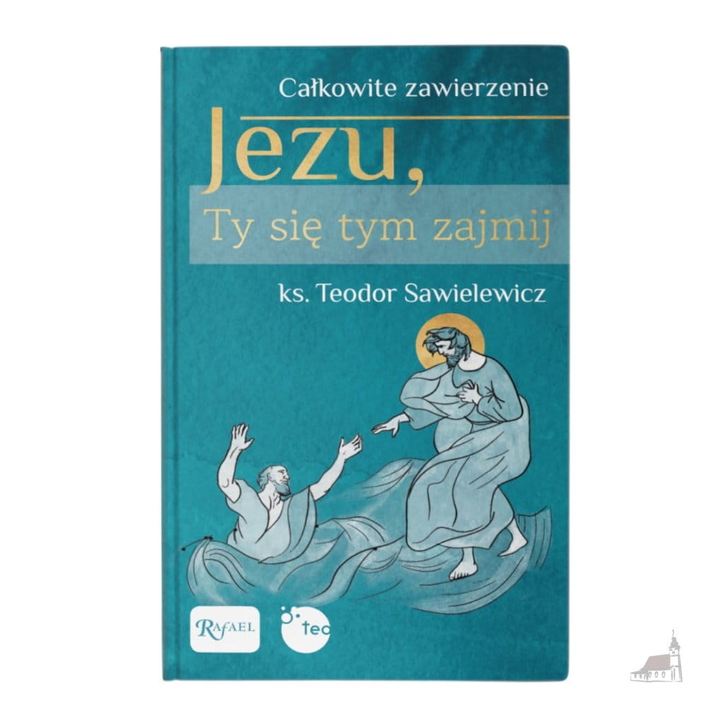 Jezu, Ty się tym zajmij. Całkowite zawierzenie ks. Teodor Sawielewicz