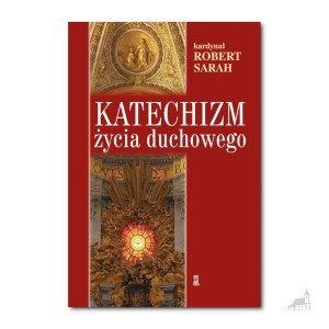 Katechizm życia duchowego. kard. Robert Sarah