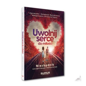 Uwolnij serce do miłości. Niezbędnik szczęśliwego małżeństwa.