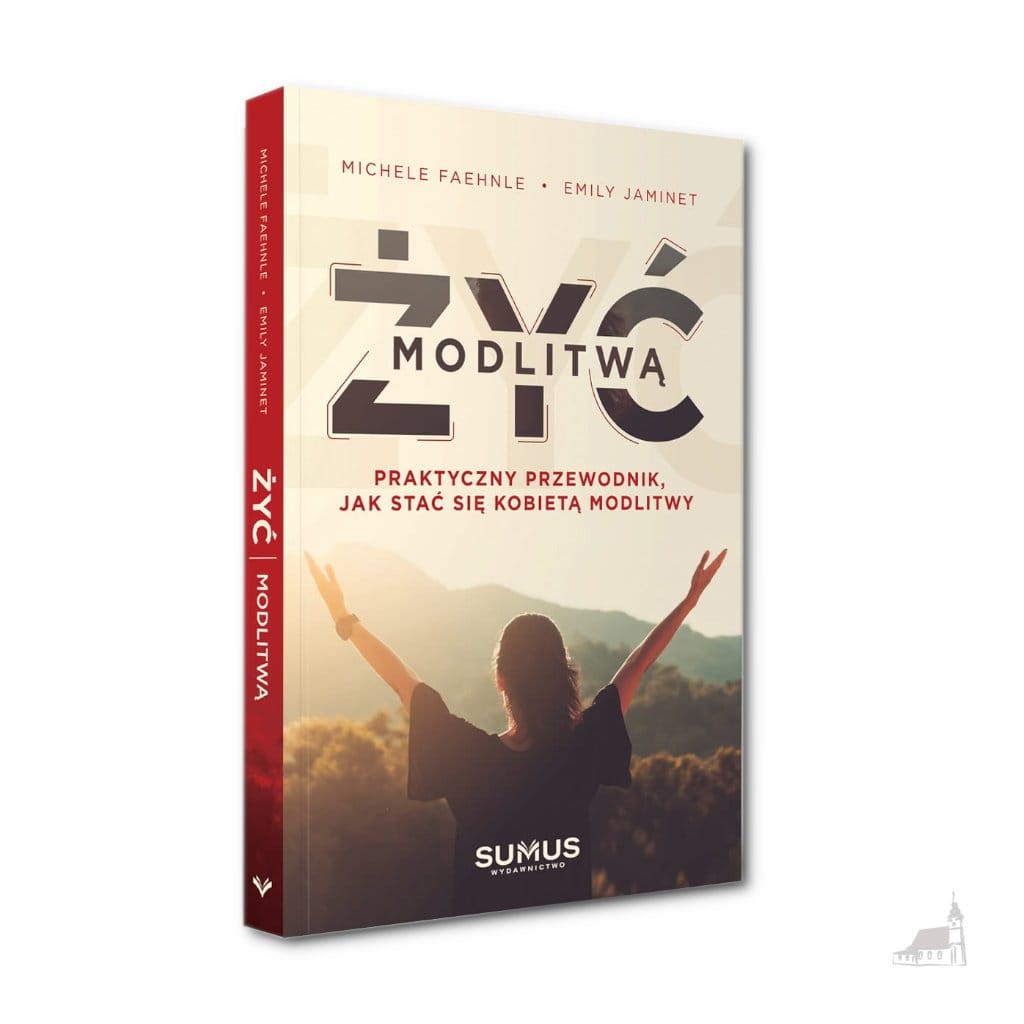 Żyć modlitwą. Praktyczny przewodnik, jak stać się kobietą modlitwy.