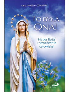 To była Ona! Matka Boża i nawrócenie człowieka. kard. Angelo Comastri