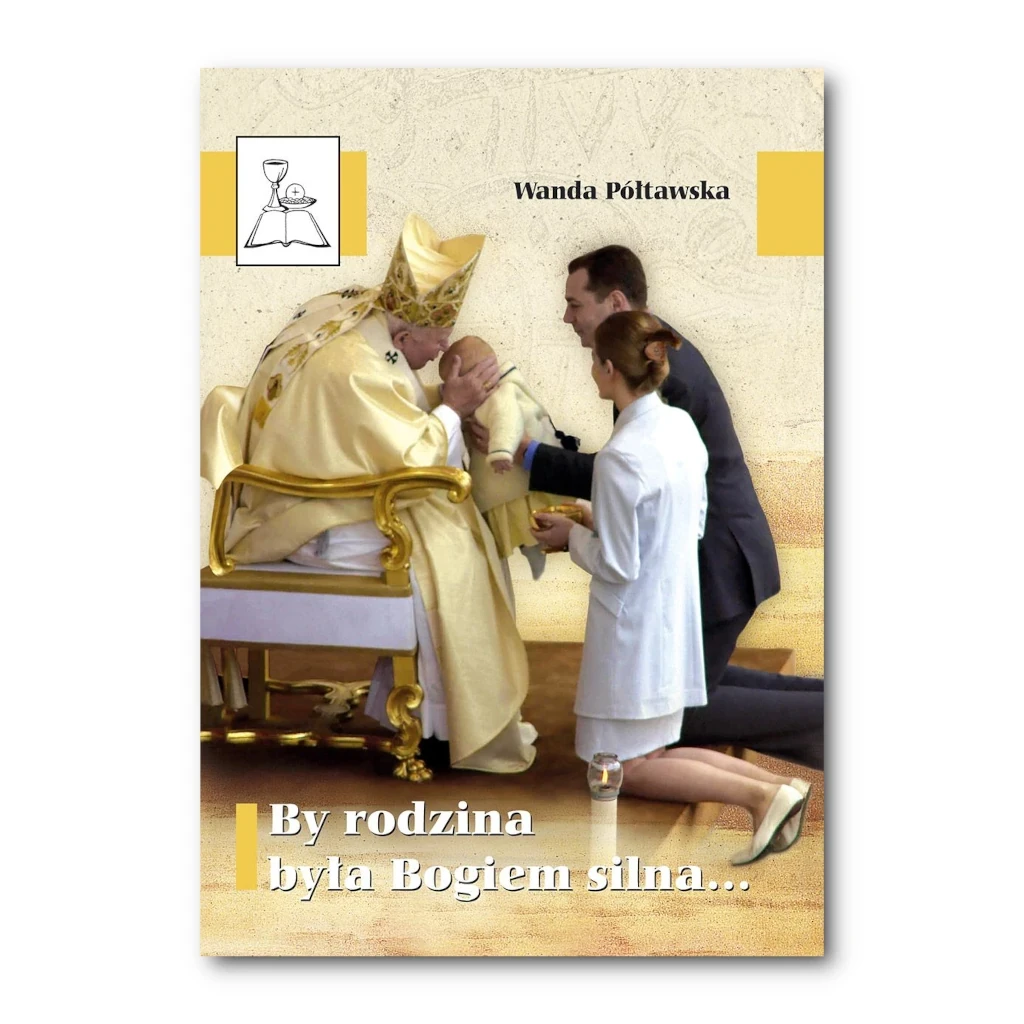 By rodzina była Bogiem silna... Na kanwie "Listu do rodzin" Jana Pawła II. Wanda Półtawska